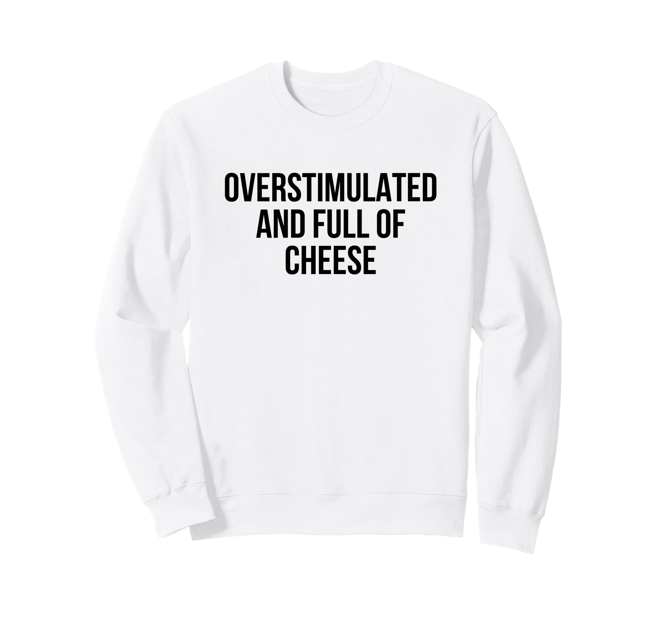 Overstimulated And Full Cheese Sweatshirt - Fun Novelty Design Men Women - T-Shirt, Sweatshirt, Hoodie