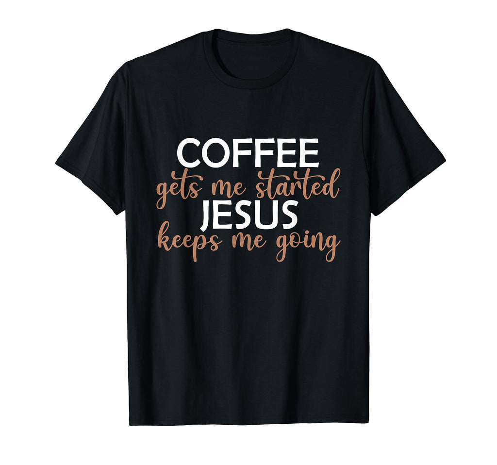 Coffee Gets Me Started Jesus Keeps Me T-Shirt - Novelty Apparel for Adults - T-Shirt, Sweatshirt, Hoodie