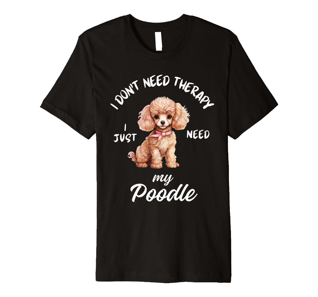 Poodle Dog Lover I Just Need My Poodle T-Shirt - Novelty Apparel Unisex - T-Shirt, Sweatshirt, Hoodie
