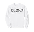 Overstimulated But Make It Funny Sweatshirt - Custom Art Print for Adults - T-Shirt, Sweatshirt, Hoodie
