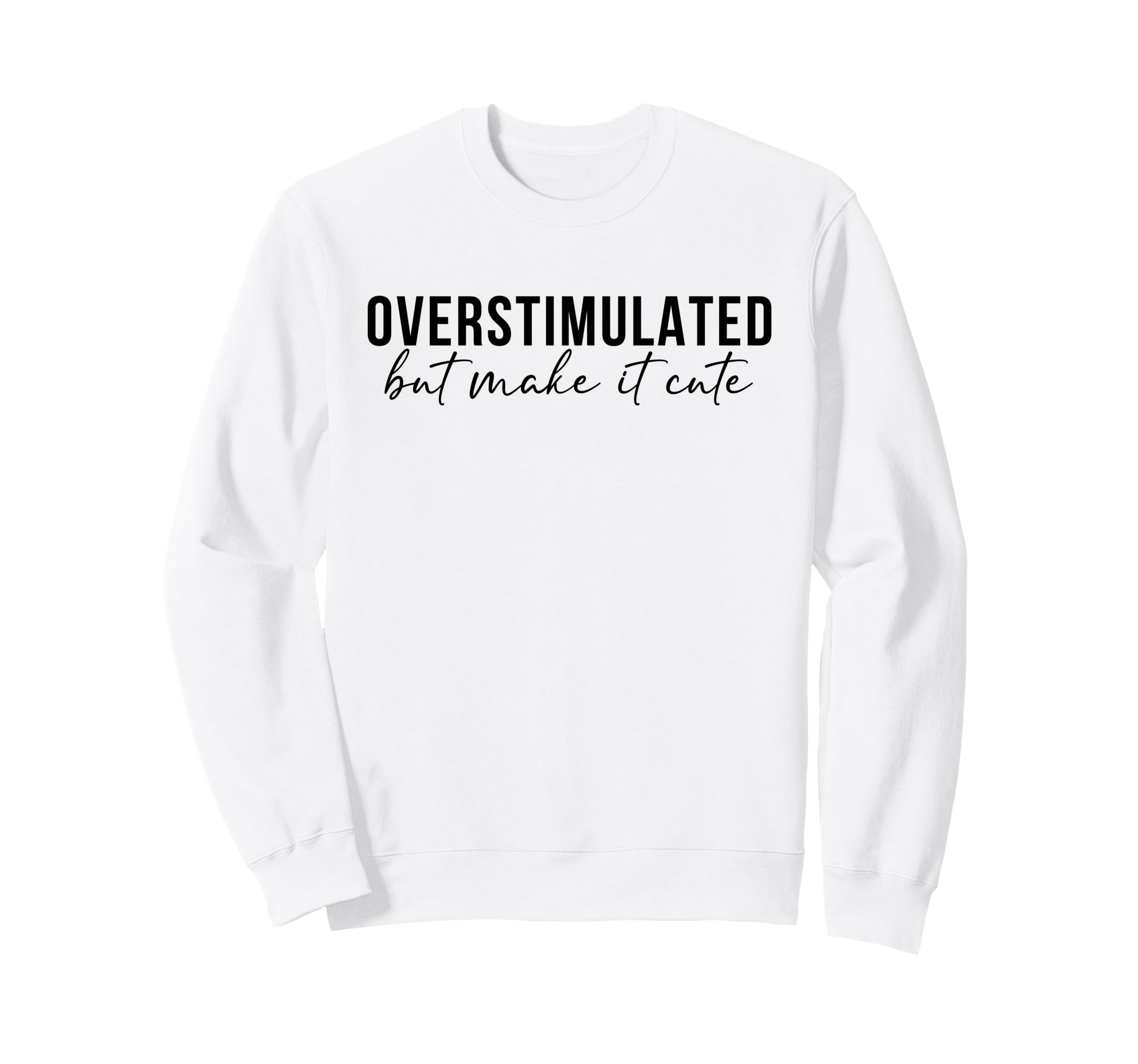 Overstimulated But Make It Funny Sweatshirt - Custom Art Print for Adults - T-Shirt, Sweatshirt, Hoodie