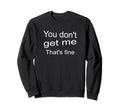 You Dont Get Me Thats Fine Self Care Sweatshirt - Unique Graphic Men Women - T-Shirt, Sweatshirt, Hoodie