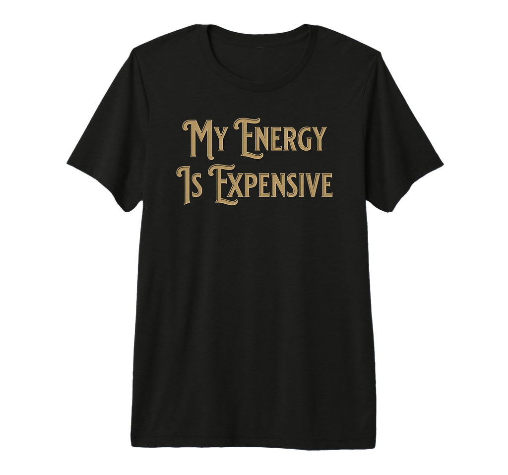 My Energy Is Expensive Funny Self T-Shirt - Casual Everyday Wear Men Women - T-Shirt, Sweatshirt, Hoodie