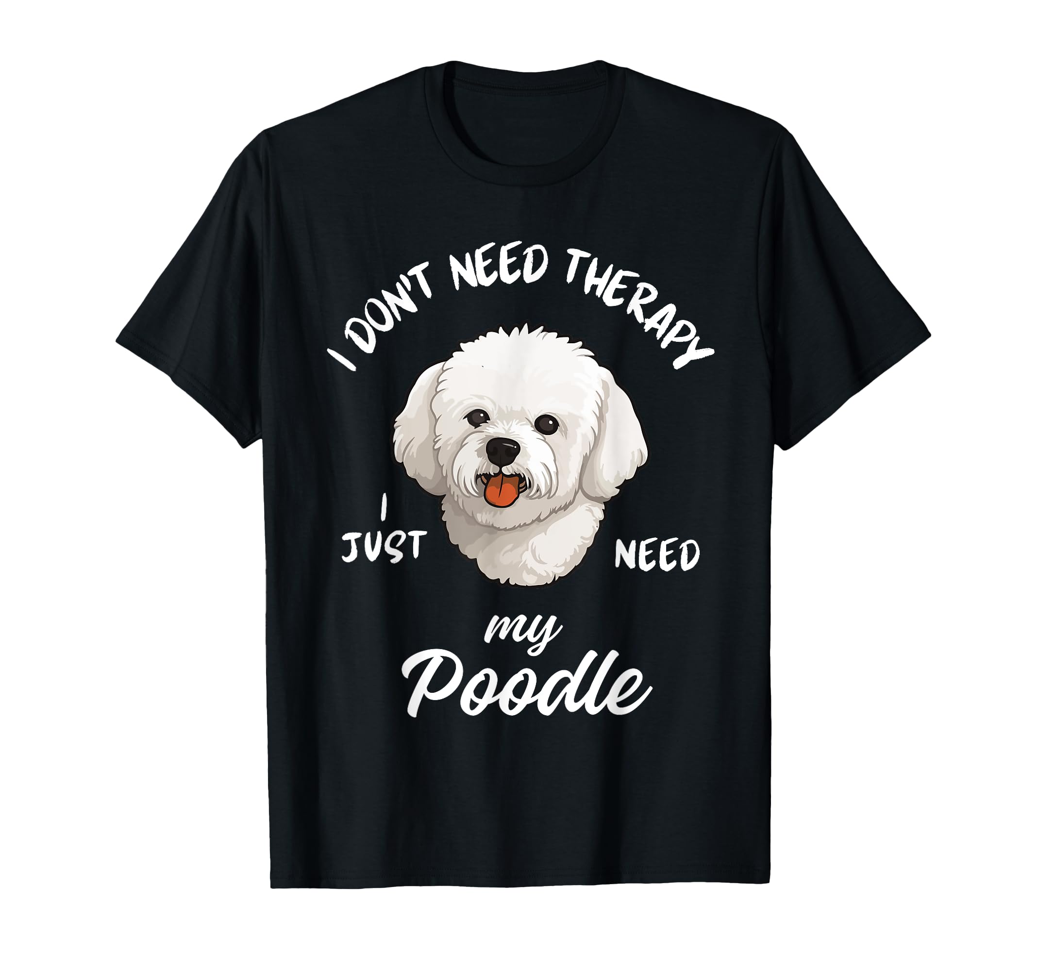 Poodle Dog Lover I Just Need My Poodle T-Shirt - Trendy Graphic Unisex - T-Shirt, Sweatshirt, Hoodie