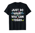 Just Do What You Can Today Mental T-Shirt - Fun Novelty Design Unisex - T-Shirt, Sweatshirt, Hoodie