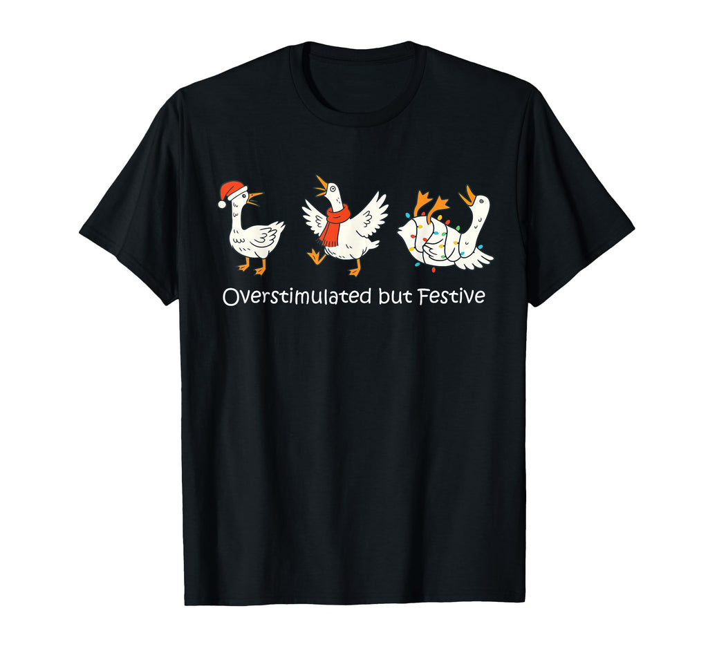 Overstimulated But Festive Funny Goose T-Shirt - Custom Art Print Men Women - T-Shirt, Sweatshirt, Hoodie
