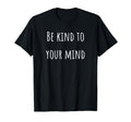 Be Kind To Your Mind Mental Health T-Shirt - Novelty Apparel Unisex - T-Shirt, Sweatshirt, Hoodie