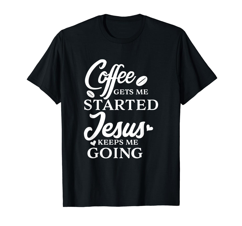 Coffee Gets Me Started Jesus T-Shirt - Casual Everyday Wear Men Women - T-Shirt, Sweatshirt, Hoodie