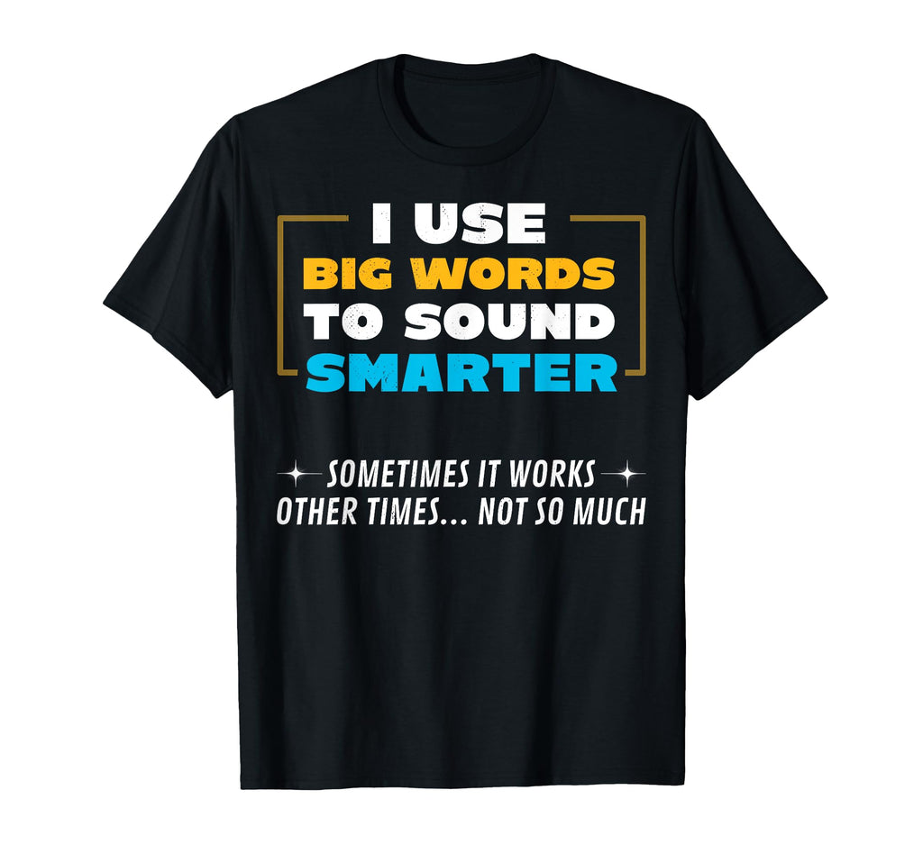 I Use Big Words To Sound Smarter Sometimes T-Shirt - Graphic Print Unisex - T-Shirt, Sweatshirt, Hoodie