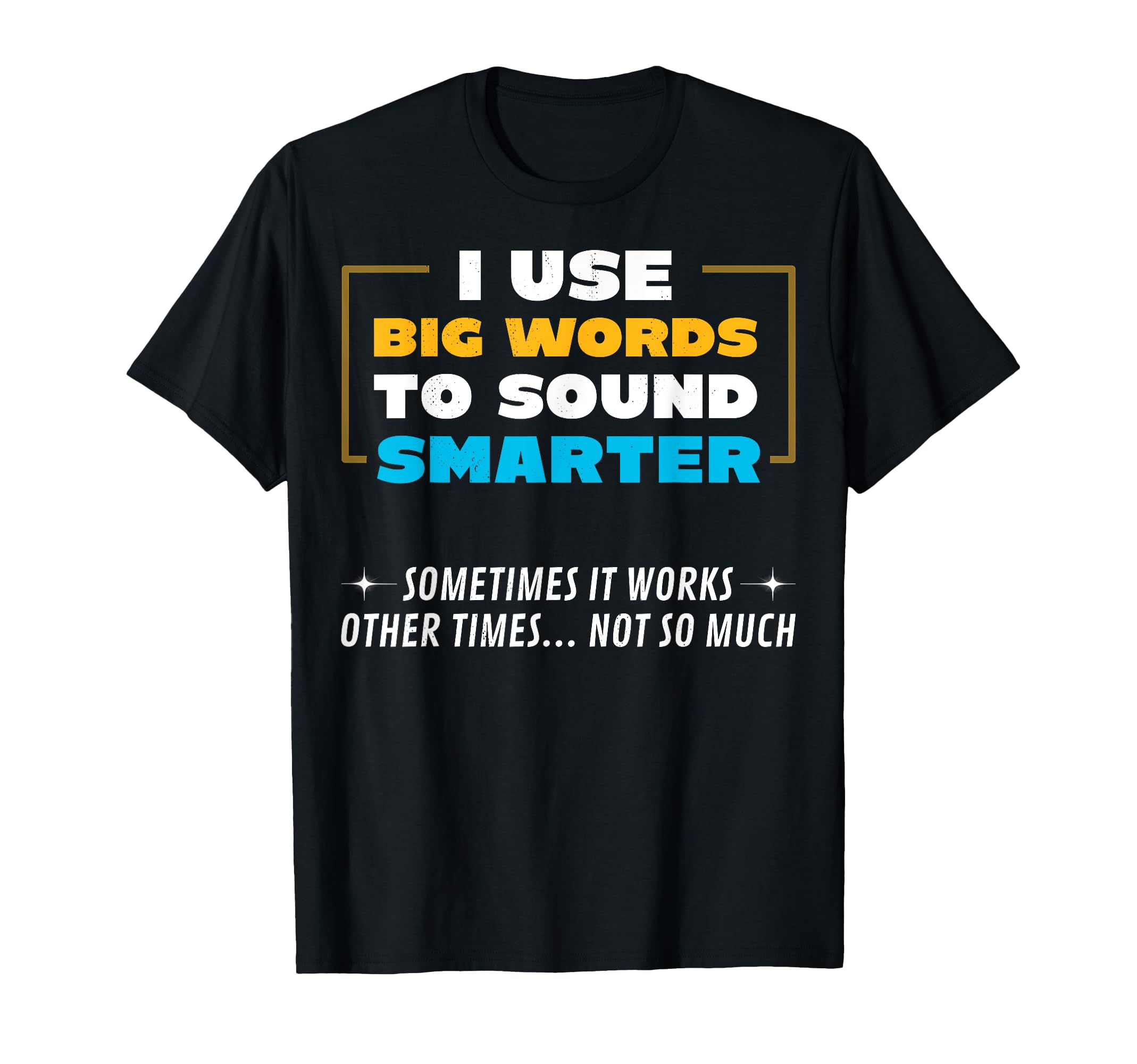 I Use Big Words To Sound Smarter Sometimes T-Shirt - Graphic Print Unisex - T-Shirt, Sweatshirt, Hoodie