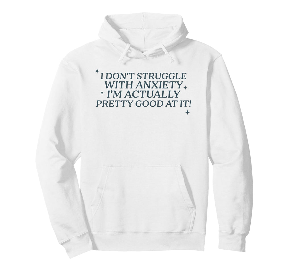 I Dont Struggle Anxiety Im Good It Hoodie - Fun Novelty Design Unisex - T-Shirt, Sweatshirt, Hoodie