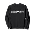 Choose Happy Positivity Joy Love Sweatshirt - Novelty Apparel Men Women - T-Shirt, Sweatshirt, Hoodie