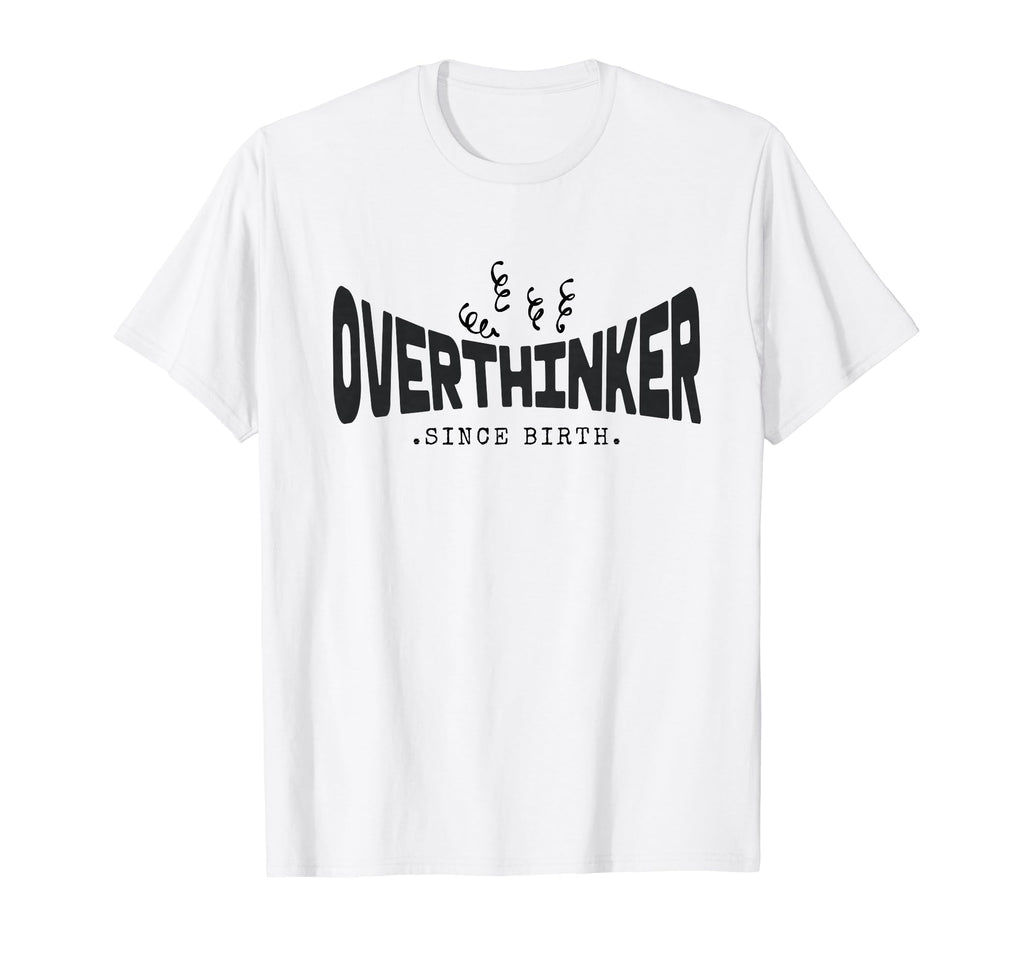 Funny Overthinker Since Birth Anxiety T-Shirt - Fun Novelty Design Unisex - T-Shirt, Sweatshirt, Hoodie