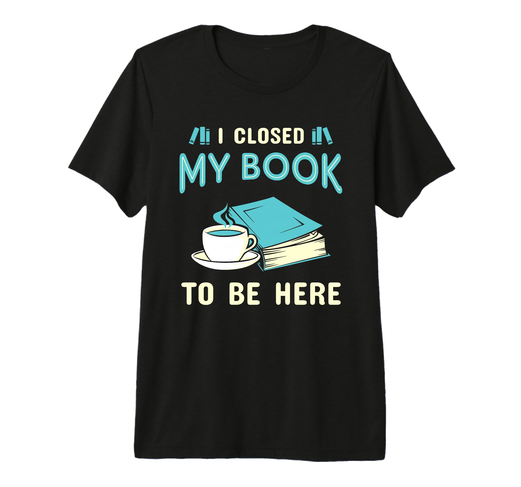 I Closed My Book To Be Here Bookworm T-Shirt - Graphic Print Unisex - T-Shirt, Sweatshirt, Hoodie