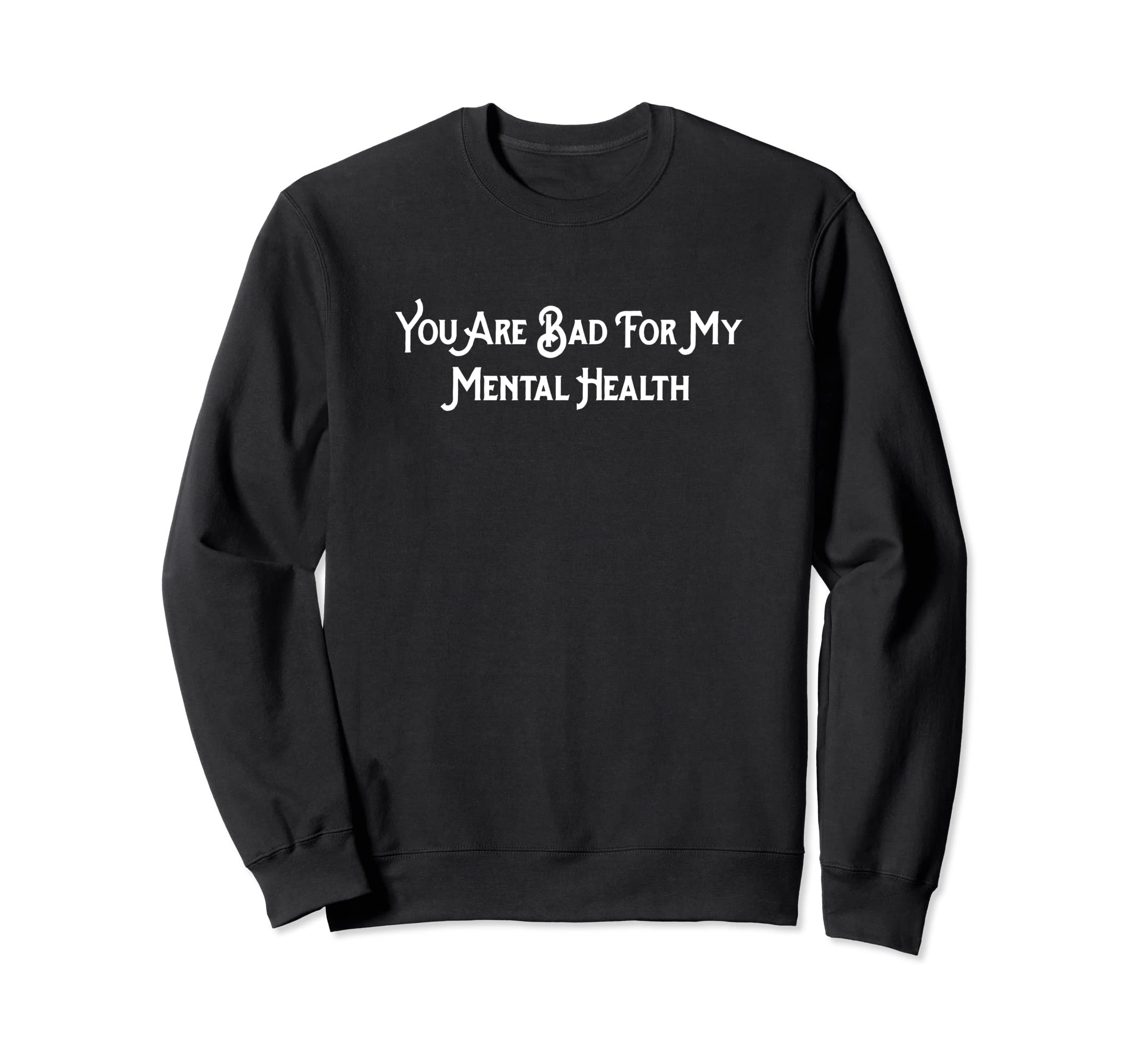 You Are Bad My Mental Health Sweatshirt - Graphic Print Unisex - T-Shirt, Sweatshirt, Hoodie