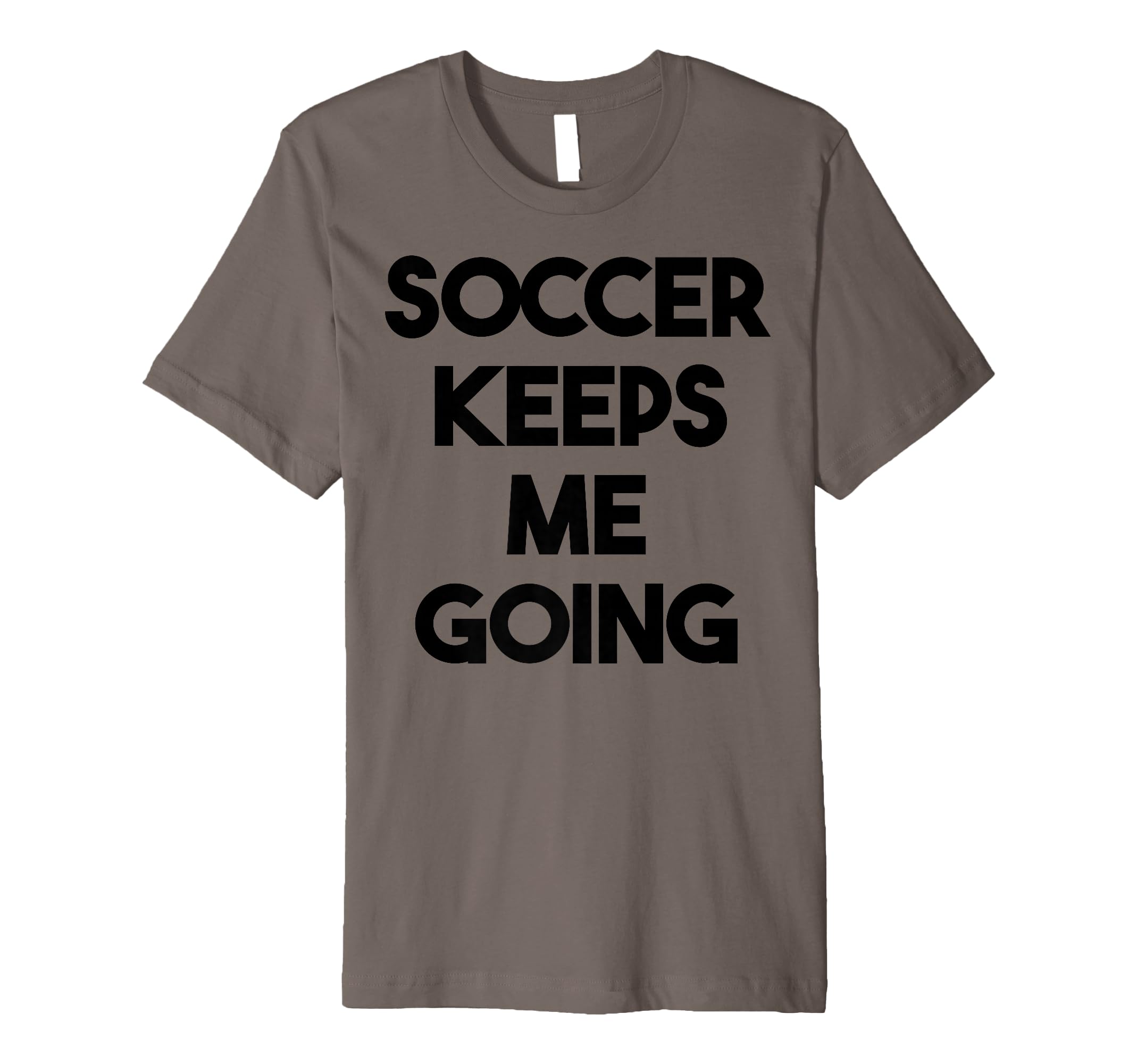 Soccer Funny Soccer Keeps Me Going T-Shirt - Graphic Print Men Women - T-Shirt, Sweatshirt, Hoodie
