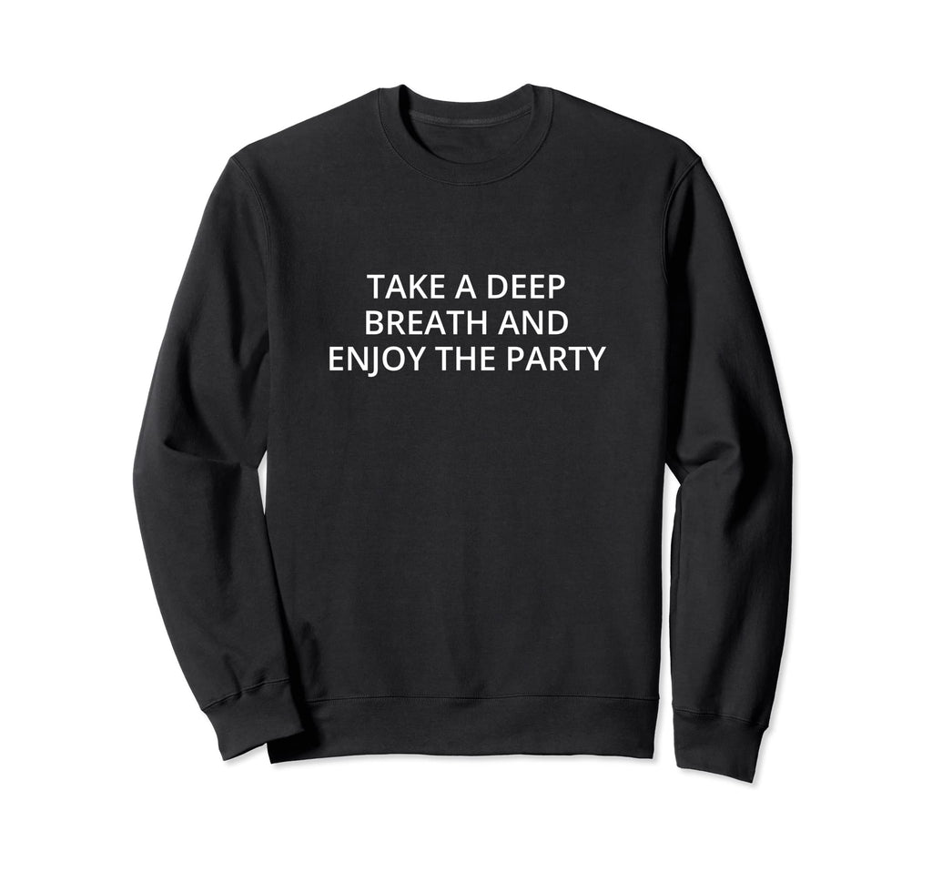 Take Deep Breath And Enjoy Party Sweatshirt - Graphic Print for Adults - T-Shirt, Sweatshirt, Hoodie