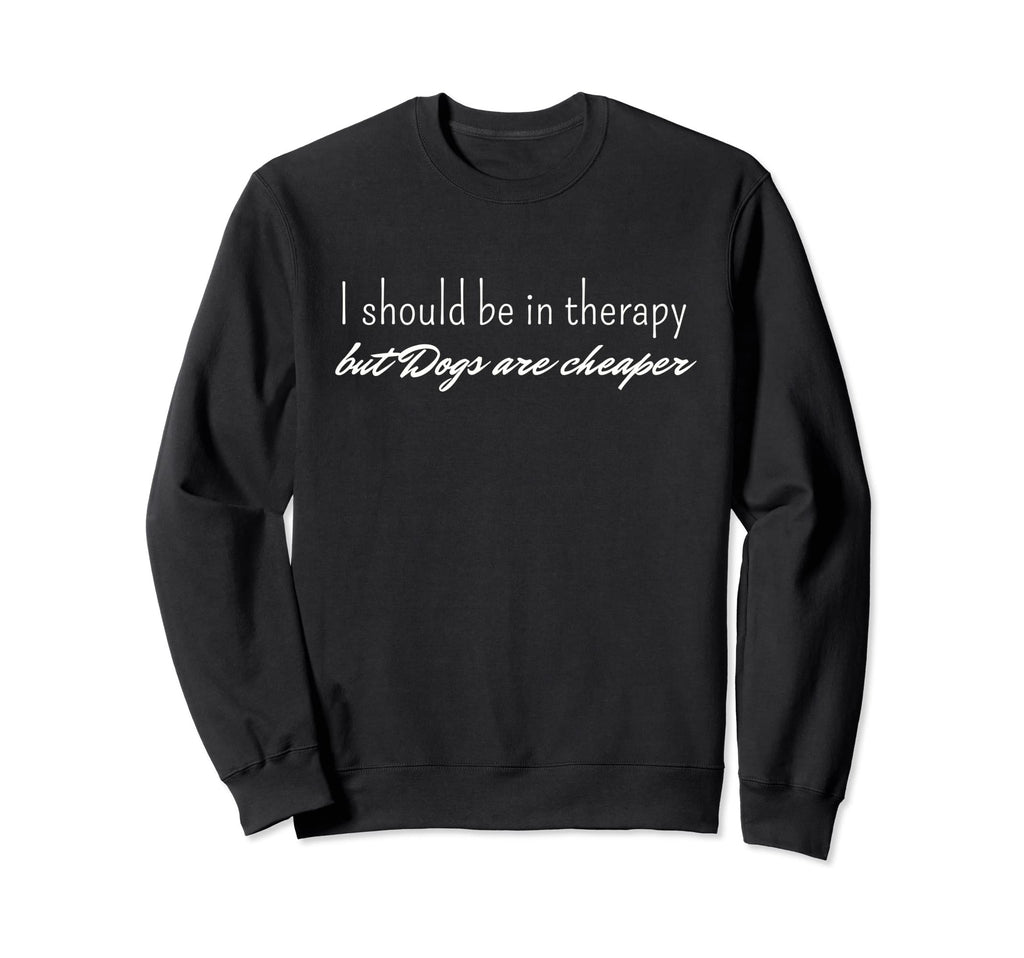 I Should Be Therapy But Dogs Are Sweatshirt - Graphic Print Men Women - T-Shirt, Sweatshirt, Hoodie