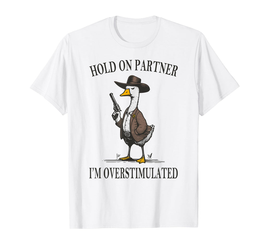 Hold Partner Im Overstimulated Goose T-Shirt - Minimalist Print Unisex - T-Shirt, Sweatshirt, Hoodie