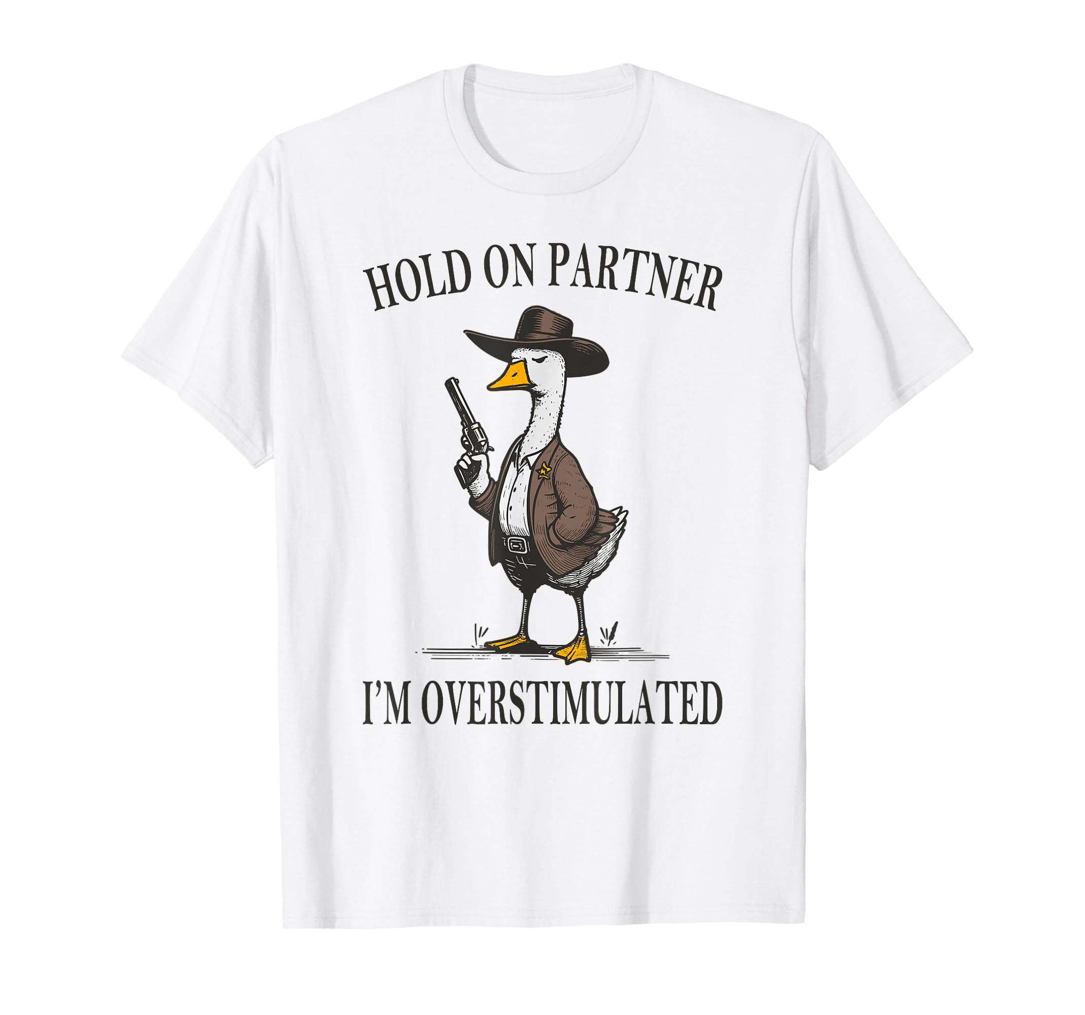 Hold Partner Im Overstimulated Goose T-Shirt - Minimalist Print Unisex - T-Shirt, Sweatshirt, Hoodie