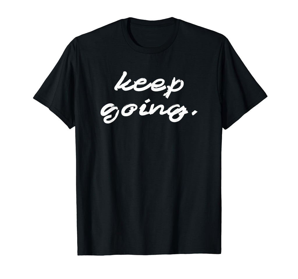 Keep Going Motivation Strength T-Shirt - Casual Everyday Wear Unisex - T-Shirt, Sweatshirt, Hoodie