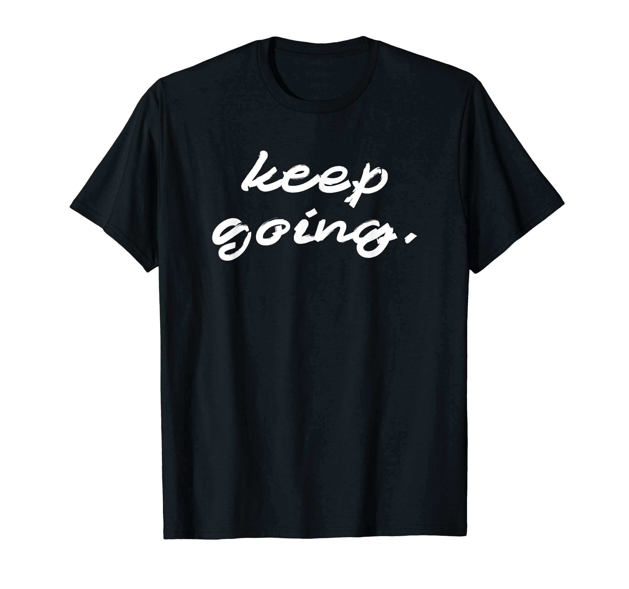 Keep Going Motivation Strength T-Shirt - Casual Everyday Wear Unisex - T-Shirt, Sweatshirt, Hoodie