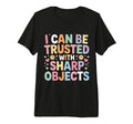 I Can Be Trusted Sharp Objects T-Shirt - Novelty Apparel Men Women - T-Shirt, Sweatshirt, Hoodie