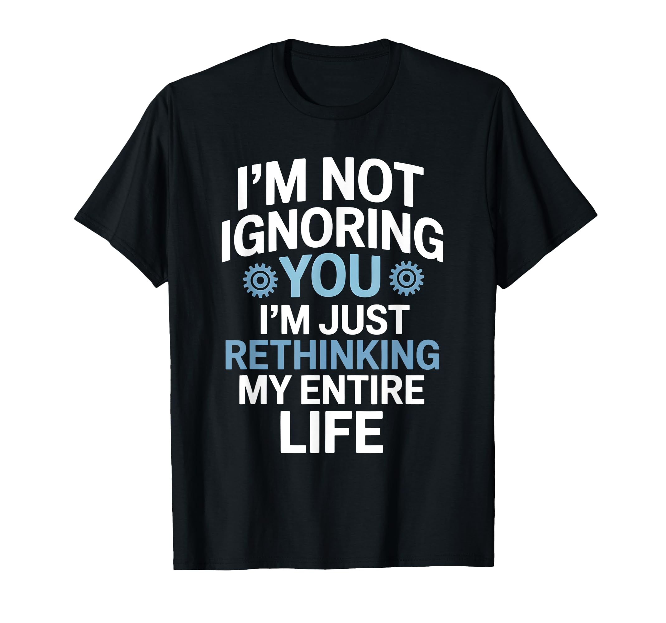 Im Not Ignoring You Im Rethinking My T-Shirt - Custom Art Print Unisex - T-Shirt, Sweatshirt, Hoodie