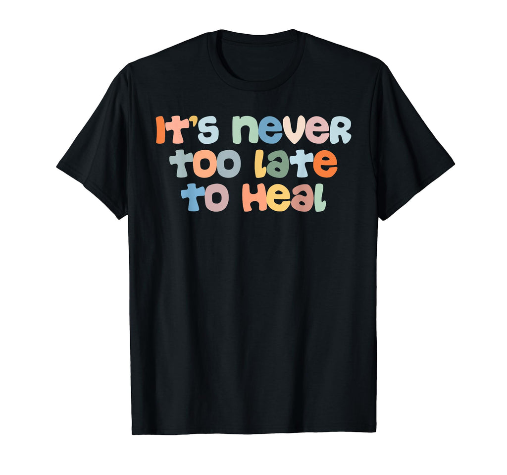 Its Never Too Late To Heal Mental T-Shirt - Novelty Apparel Men Women - T-Shirt, Sweatshirt, Hoodie