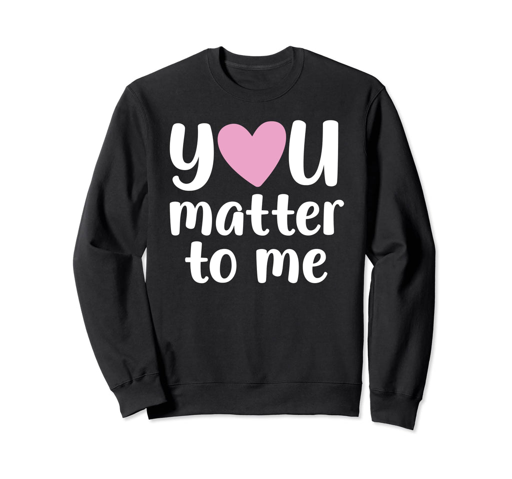 You Matter To Me Mental Health And Sweatshirt - Fun Novelty Design Unisex - T-Shirt, Sweatshirt, Hoodie
