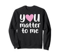 You Matter To Me Mental Health And Sweatshirt - Fun Novelty Design Unisex - T-Shirt, Sweatshirt, Hoodie