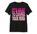 Its Okay To Change Your Mind Tri Blend T-Shirt - Custom Art Print Men Women - T-Shirt, Sweatshirt, Hoodie