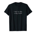 I Need To Take Deep Breath T-Shirt - Streetwear Style Unisex - T-Shirt, Sweatshirt, Hoodie