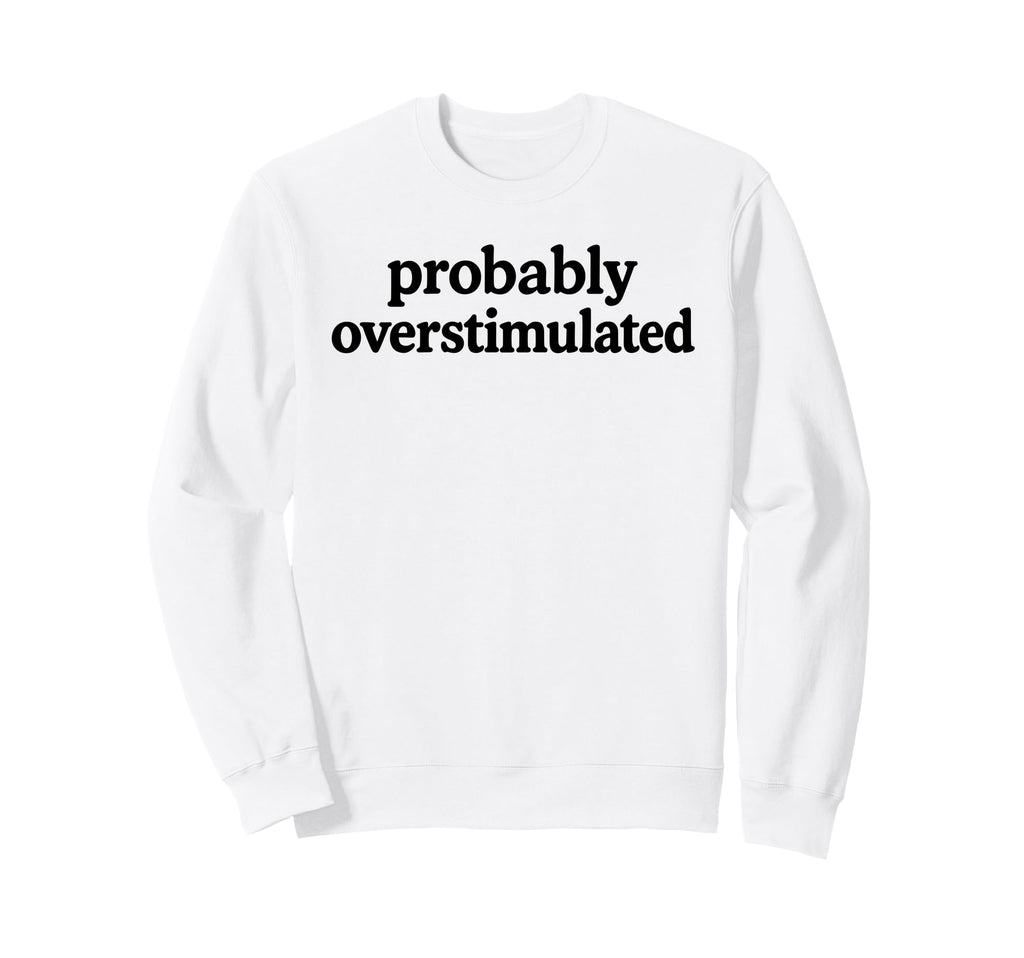 Probably Overstimulated Minimalist Sweatshirt - Graphic Print for Adults - T-Shirt, Sweatshirt, Hoodie