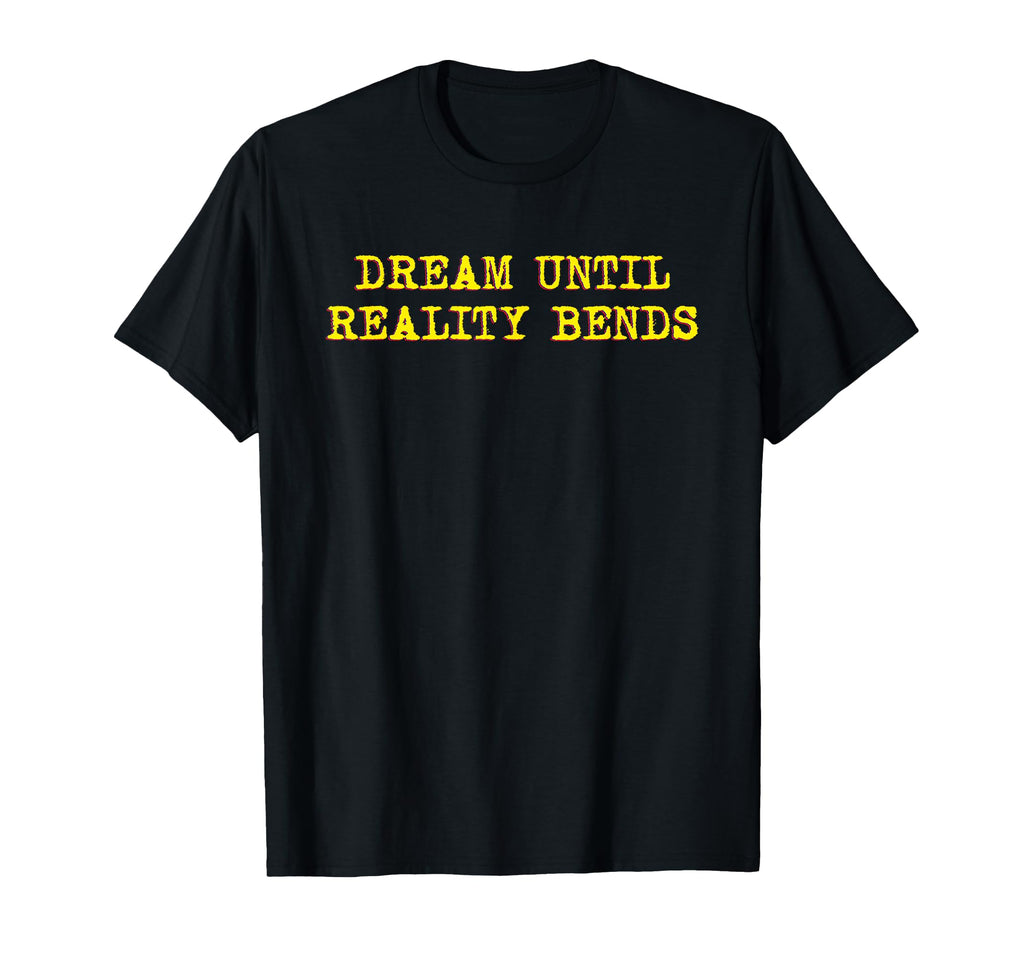 Dream Until Reality Bends T-Shirt - Casual Everyday Wear Unisex - T-Shirt, Sweatshirt, Hoodie