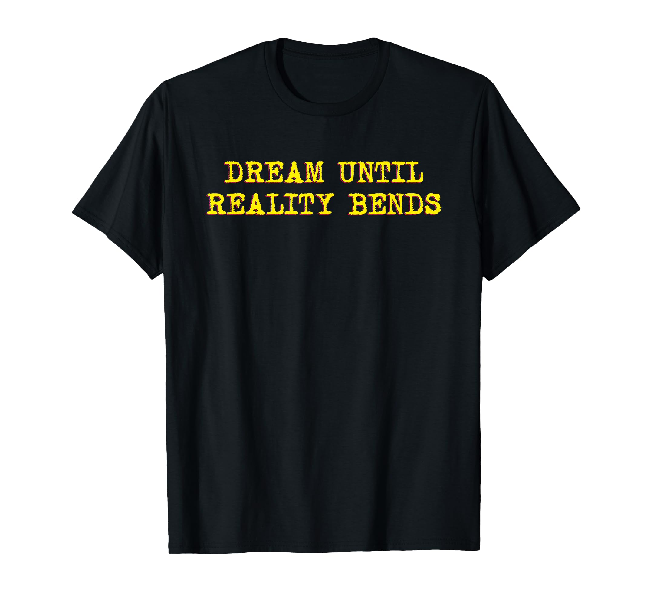 Dream Until Reality Bends T-Shirt - Casual Everyday Wear Unisex - T-Shirt, Sweatshirt, Hoodie