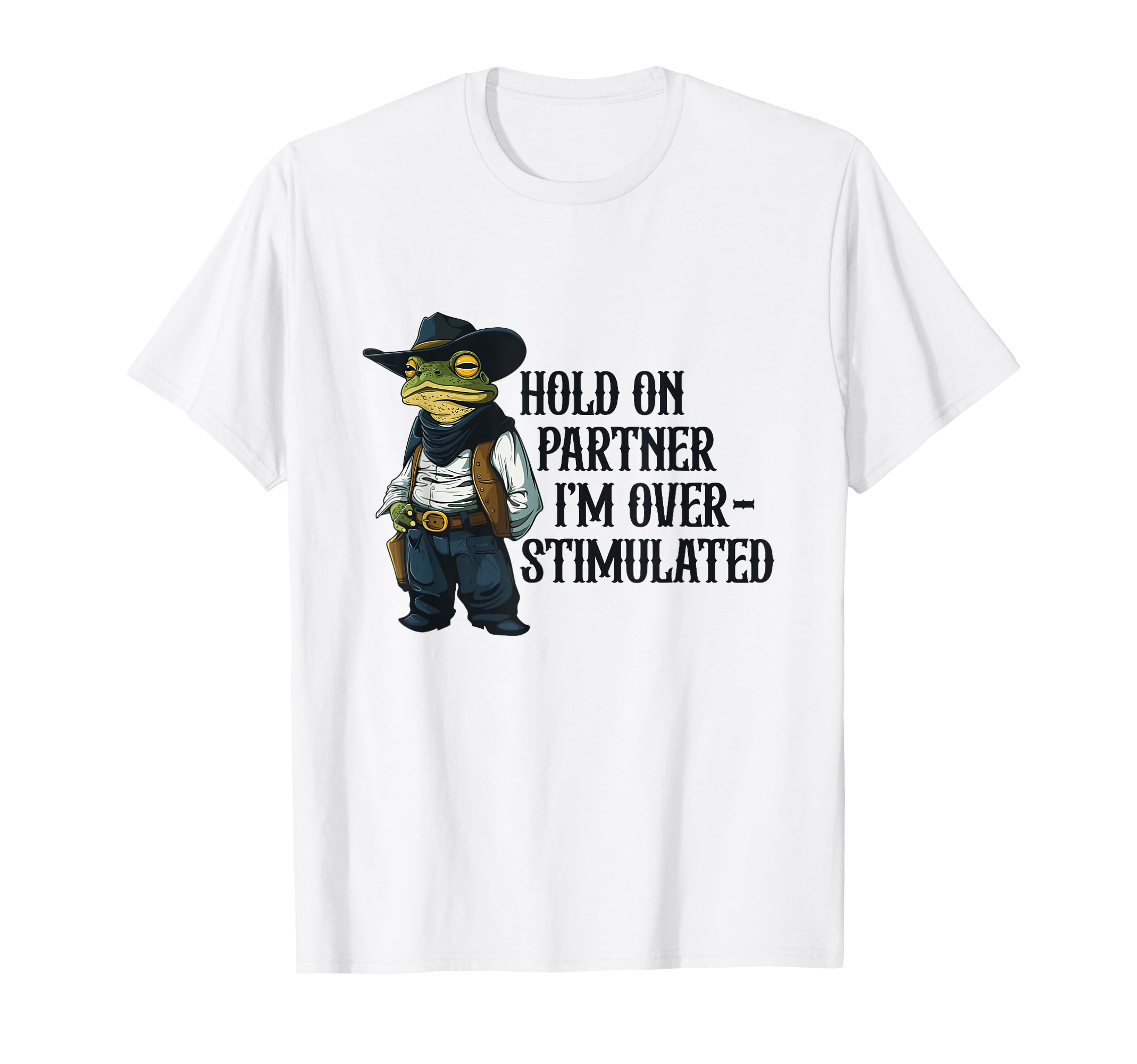 Hold Partner Im Overstimulated Frog Cowboy T-Shirt - Trendy Graphic Unisex - T-Shirt, Sweatshirt, Hoodie