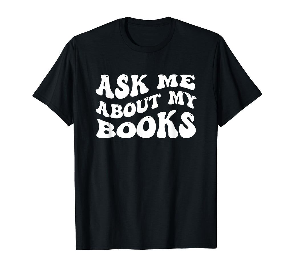 Ask Me About My Books Bookworm Book T-Shirt - Novelty Apparel Men Women - T-Shirt, Sweatshirt, Hoodie