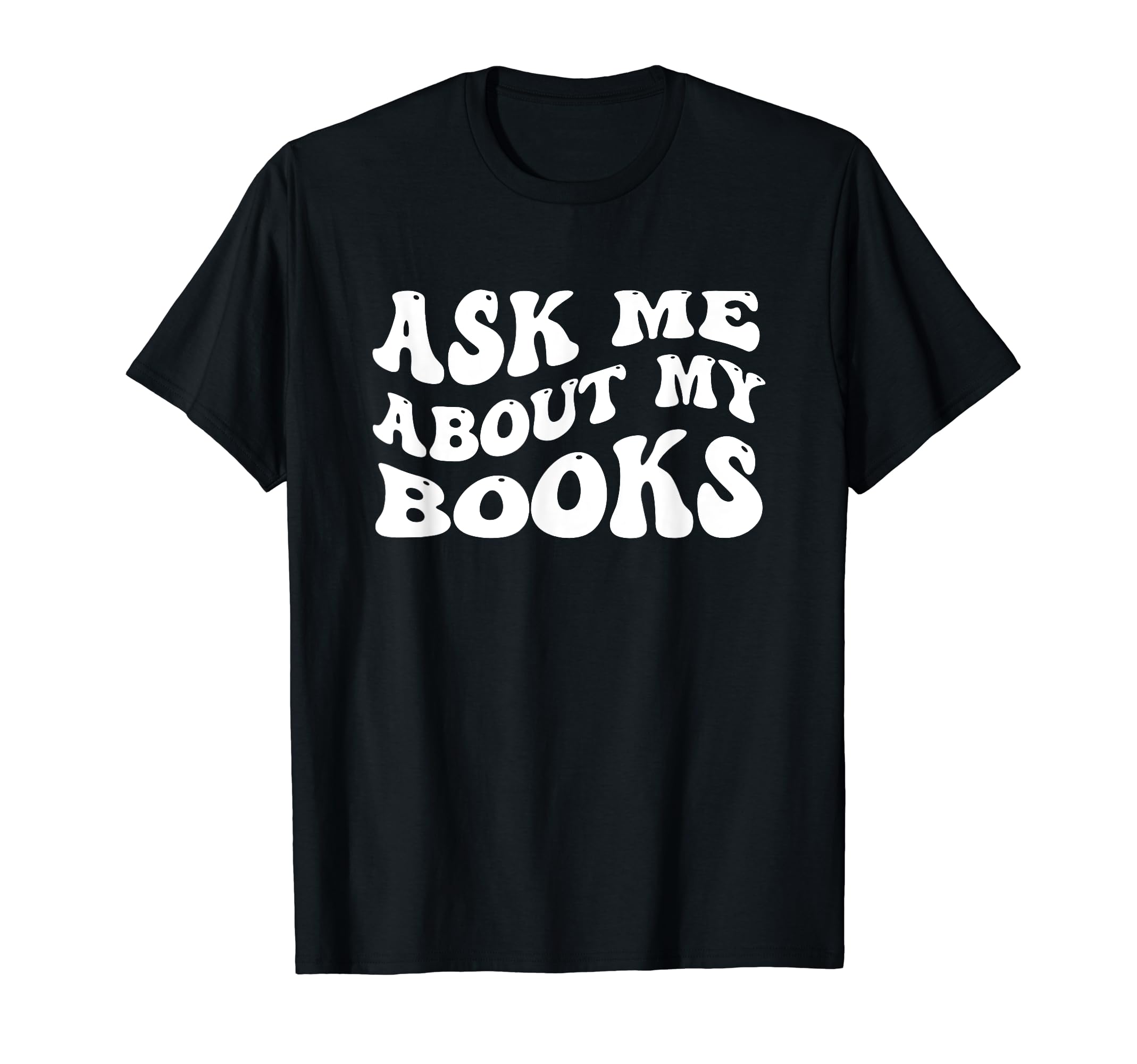 Ask Me About My Books Bookworm Book T-Shirt - Novelty Apparel Men Women - T-Shirt, Sweatshirt, Hoodie