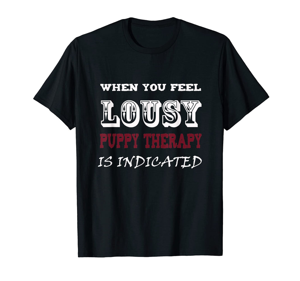 When You Feel Lousy Puppy Therapy Is T-Shirt - Novelty Apparel Unisex - T-Shirt, Sweatshirt, Hoodie