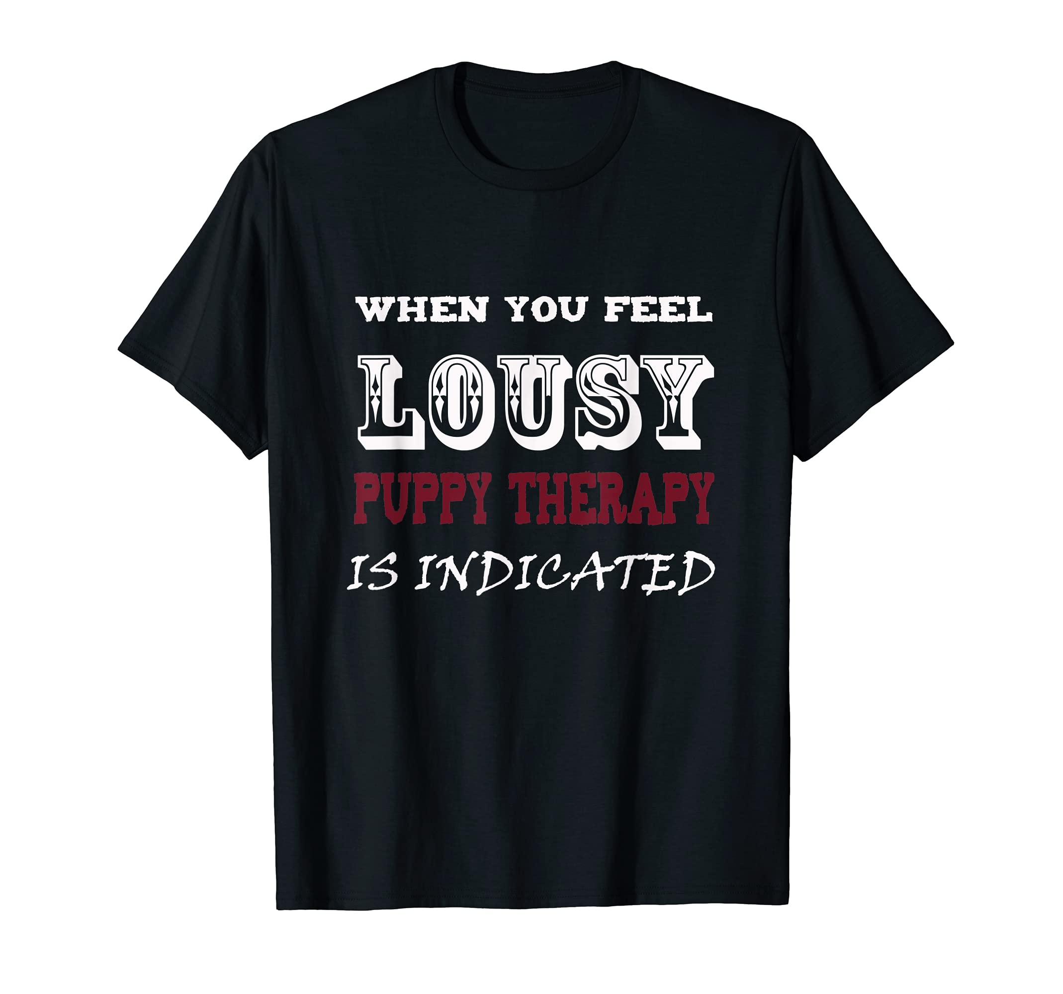 When You Feel Lousy Puppy Therapy Is T-Shirt - Novelty Apparel Unisex - T-Shirt, Sweatshirt, Hoodie