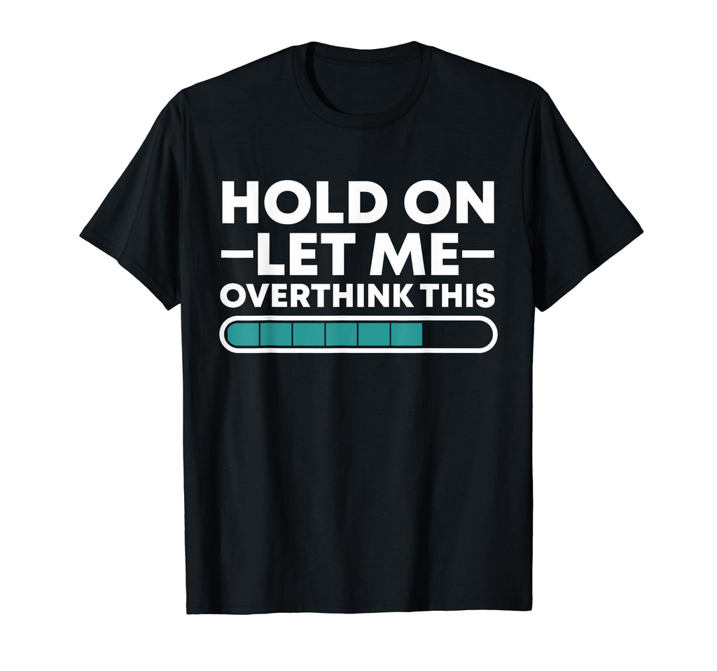 Funny Hold Let Me Overthink This T-Shirt - Novelty Apparel Unisex - T-Shirt, Sweatshirt, Hoodie