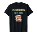 I Closed My Book To Be Here T-Shirt - Trendy Graphic for Adults - T-Shirt, Sweatshirt, Hoodie