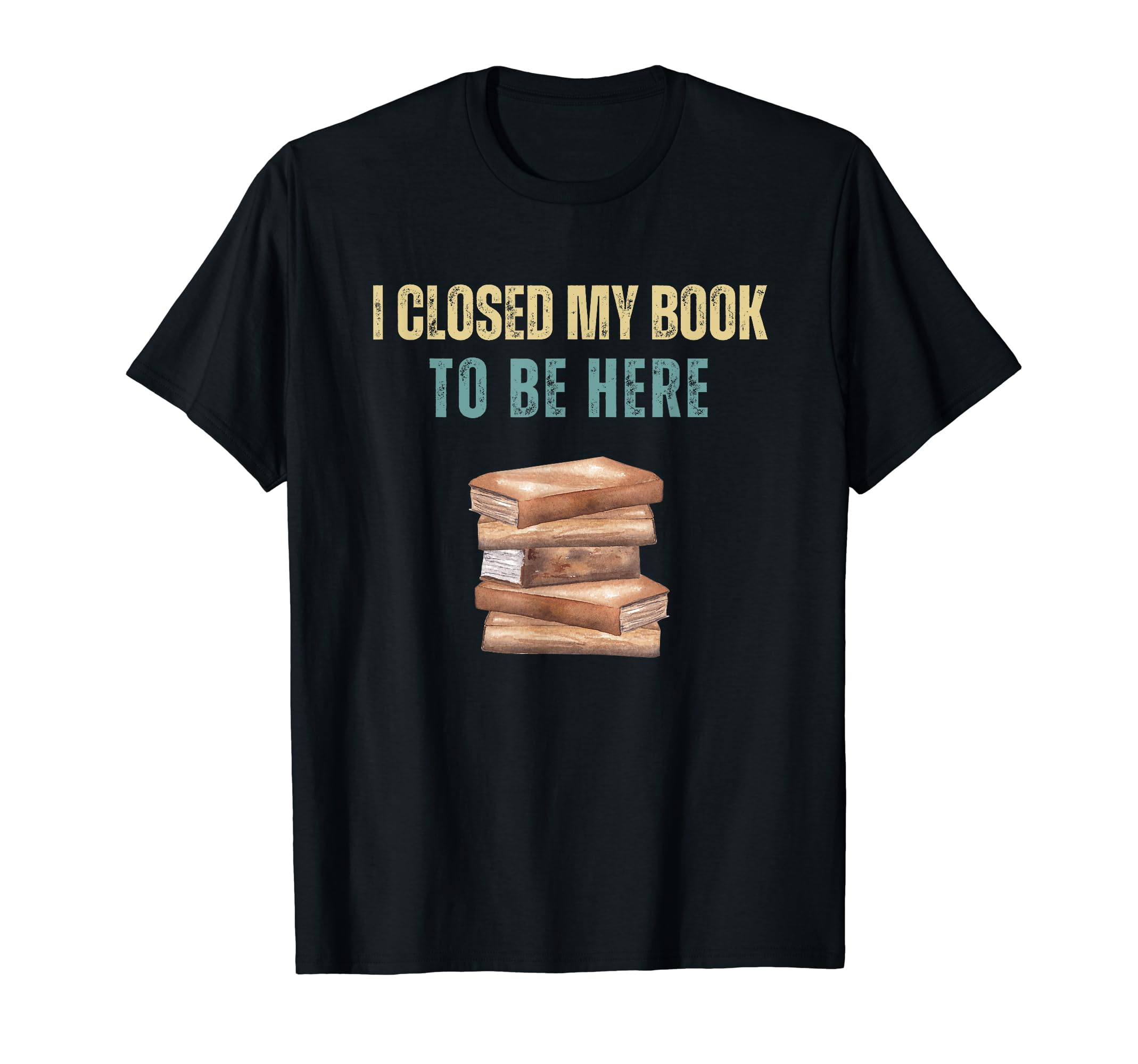 I Closed My Book To Be Here T-Shirt - Trendy Graphic for Adults - T-Shirt, Sweatshirt, Hoodie