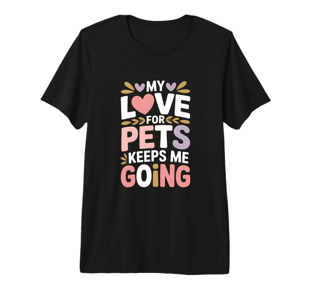 My Love Pets Keeps Me Going Animal T-Shirt - Custom Art Print Unisex - T-Shirt, Sweatshirt, Hoodie