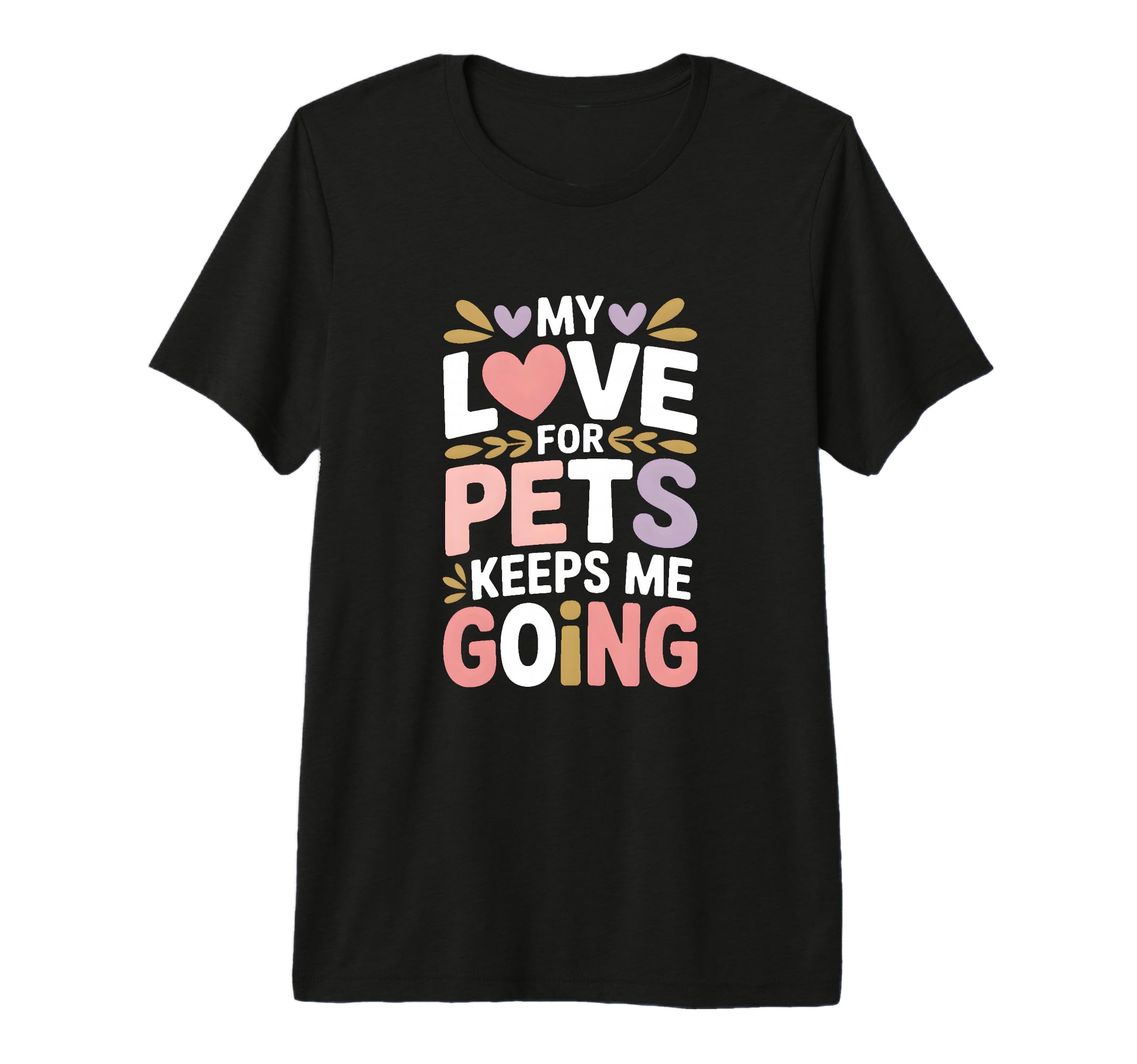 My Love Pets Keeps Me Going Animal T-Shirt - Custom Art Print Unisex - T-Shirt, Sweatshirt, Hoodie