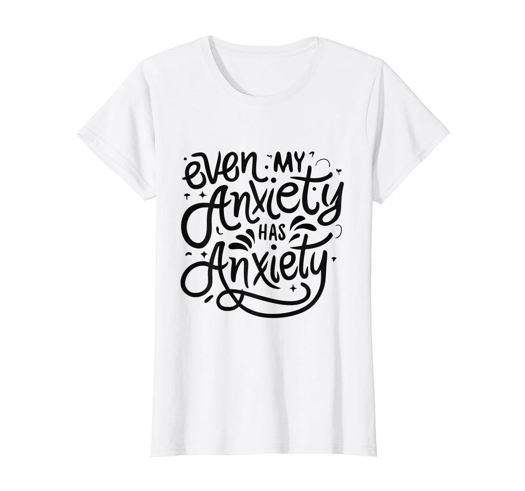 Funny Mental Health Even My Anxiety T-Shirt - Custom Art Print for Adults - T-Shirt, Sweatshirt, Hoodie