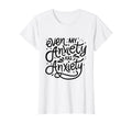 Funny Mental Health Even My Anxiety T-Shirt - Custom Art Print for Adults - T-Shirt, Sweatshirt, Hoodie