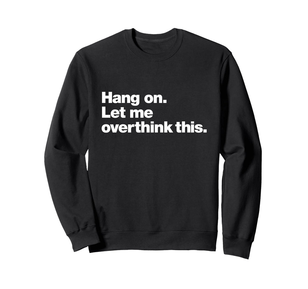Hang Let Me Overthink This Funny Sweatshirt - Trendy Graphic Men Women - T-Shirt, Sweatshirt, Hoodie