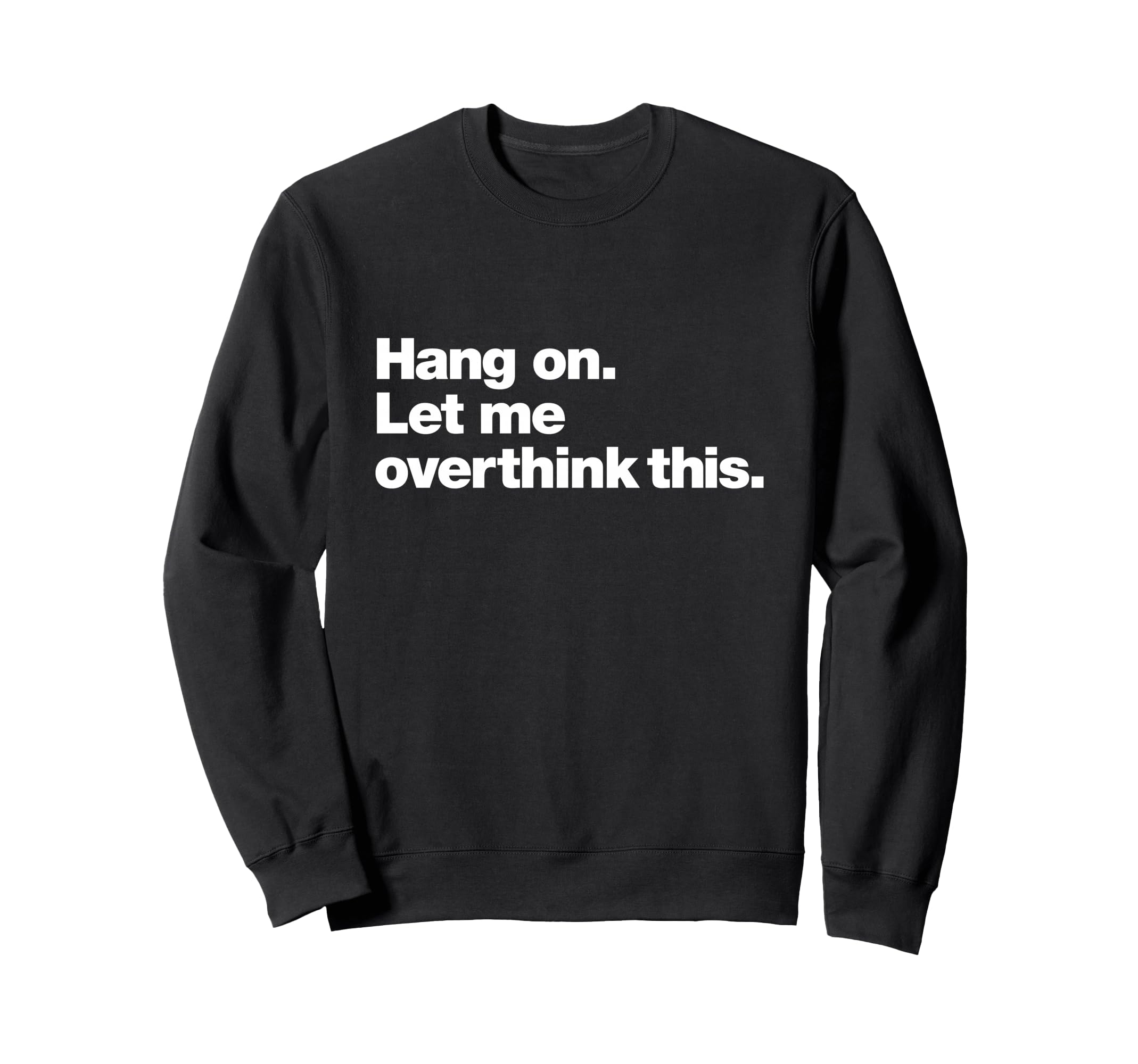 Hang Let Me Overthink This Funny Sweatshirt - Trendy Graphic Men Women - T-Shirt, Sweatshirt, Hoodie